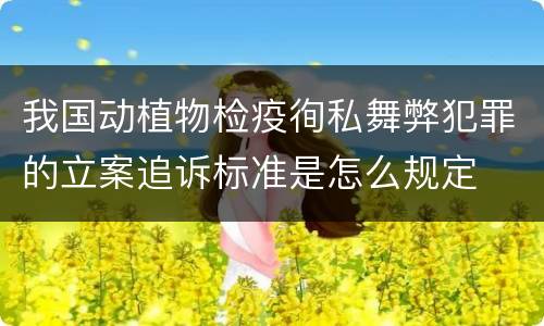我国动植物检疫徇私舞弊犯罪的立案追诉标准是怎么规定