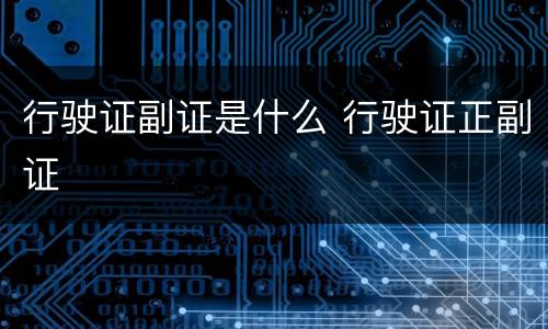 行驶证副证是什么 行驶证正副证