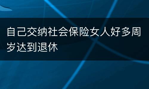 自己交纳社会保险女人好多周岁达到退休
