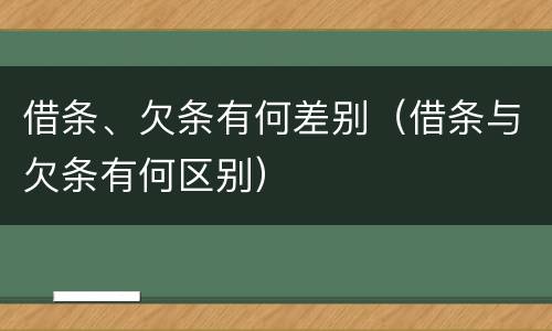借条、欠条有何差别（借条与欠条有何区别）