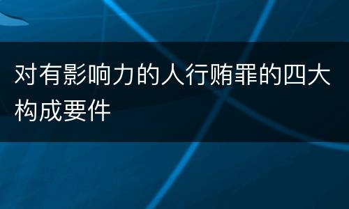 对有影响力的人行贿罪的四大构成要件