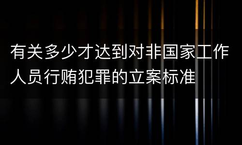 有关多少才达到对非国家工作人员行贿犯罪的立案标准