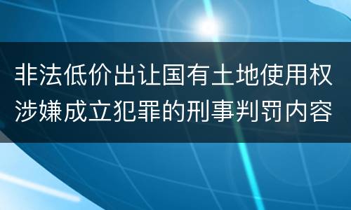 非法低价出让国有土地使用权涉嫌成立犯罪的刑事判罚内容是哪些