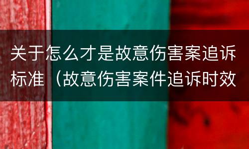 关于怎么才是故意伤害案追诉标准（故意伤害案件追诉时效）