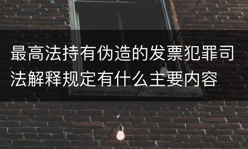 最高法持有伪造的发票犯罪司法解释规定有什么主要内容