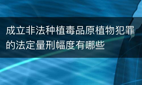成立非法种植毒品原植物犯罪的法定量刑幅度有哪些