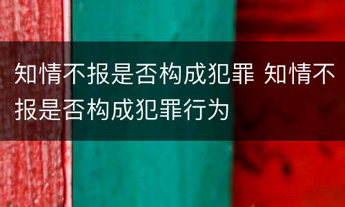知情不报是否构成犯罪 知情不报是否构成犯罪行为