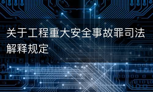 关于工程重大安全事故罪司法解释规定