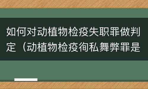 如何对动植物检疫失职罪做判定（动植物检疫徇私舞弊罪是故意犯罪对还是错）