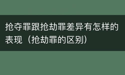 抢夺罪跟抢劫罪差异有怎样的表现（抢劫罪的区别）