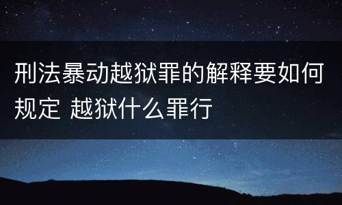 刑法暴动越狱罪的解释要如何规定 越狱什么罪行
