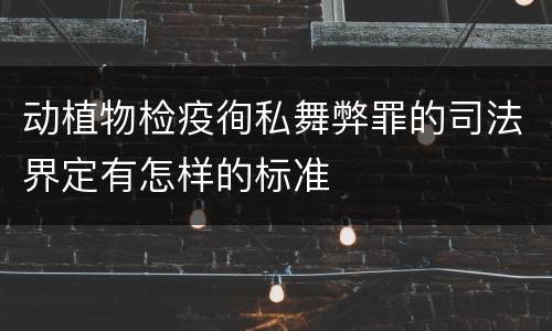 动植物检疫徇私舞弊罪的司法界定有怎样的标准