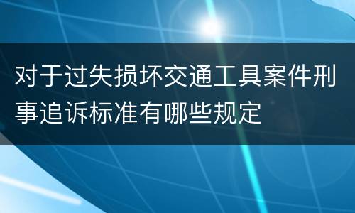 对于过失损坏交通工具案件刑事追诉标准有哪些规定