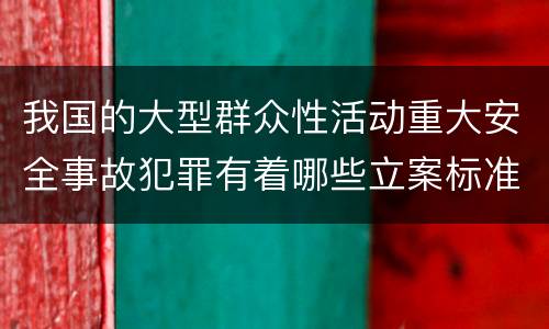 我国的大型群众性活动重大安全事故犯罪有着哪些立案标准