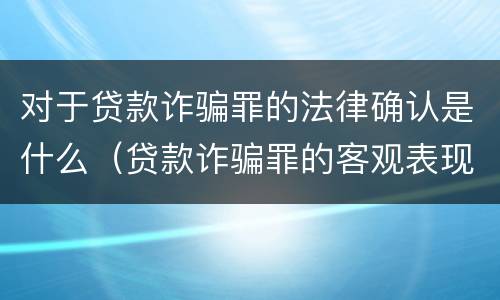 对于贷款诈骗罪的法律确认是什么（贷款诈骗罪的客观表现）