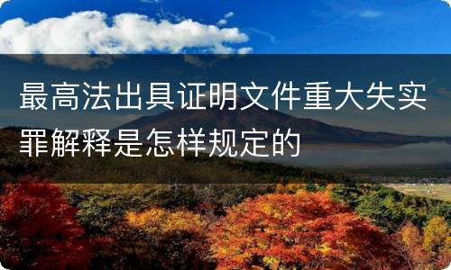 最高法出具证明文件重大失实罪解释是怎样规定的