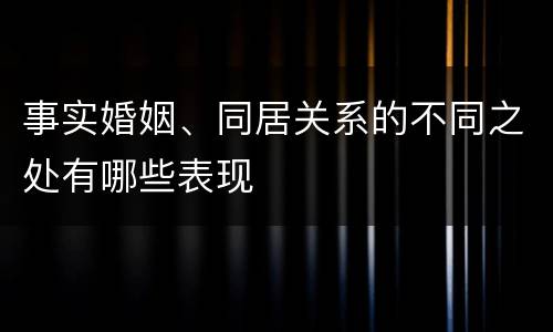 事实婚姻、同居关系的不同之处有哪些表现