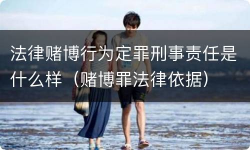 法律赌博行为定罪刑事责任是什么样（赌博罪法律依据）