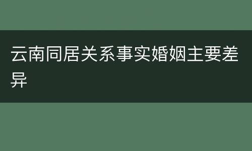 云南同居关系事实婚姻主要差异