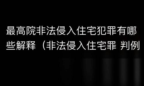 最高院非法侵入住宅犯罪有哪些解释（非法侵入住宅罪 判例）