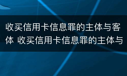 收买信用卡信息罪的主体与客体 收买信用卡信息罪的主体与客体不一致