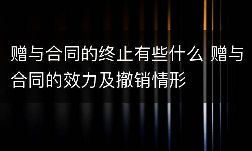 赠与合同的终止有些什么 赠与合同的效力及撤销情形