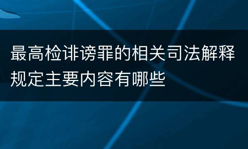 最高检诽谤罪的相关司法解释规定主要内容有哪些