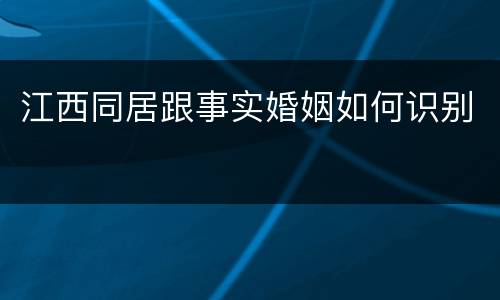 江西同居跟事实婚姻如何识别