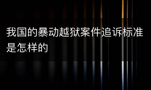 我国的暴动越狱案件追诉标准是怎样的