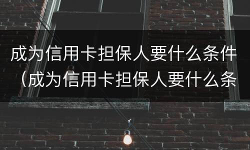 成为信用卡担保人要什么条件（成为信用卡担保人要什么条件才能办理）