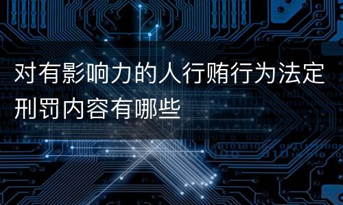 对有影响力的人行贿行为法定刑罚内容有哪些