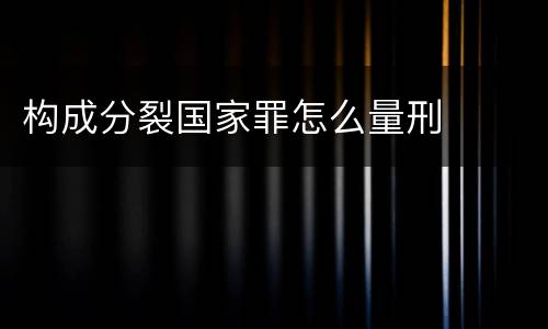 构成分裂国家罪怎么量刑