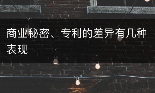 商业秘密、专利的差异有几种表现