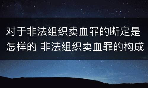 对于非法组织卖血罪的断定是怎样的 非法组织卖血罪的构成要件