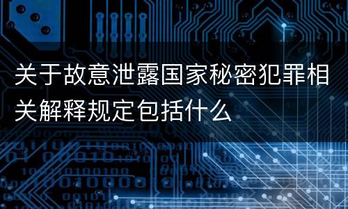 关于故意泄露国家秘密犯罪相关解释规定包括什么