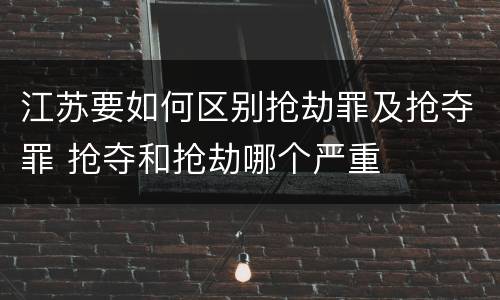 江苏要如何区别抢劫罪及抢夺罪 抢夺和抢劫哪个严重