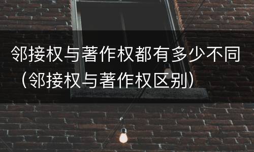 邻接权与著作权都有多少不同（邻接权与著作权区别）