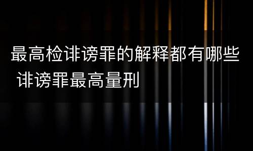 最高检诽谤罪的解释都有哪些 诽谤罪最高量刑