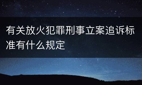 有关放火犯罪刑事立案追诉标准有什么规定