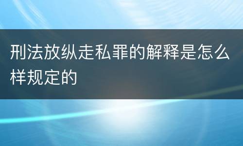 刑法放纵走私罪的解释是怎么样规定的