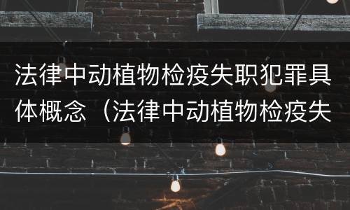 法律中动植物检疫失职犯罪具体概念（法律中动植物检疫失职犯罪具体概念是什么）