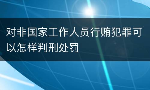 对非国家工作人员行贿犯罪可以怎样判刑处罚