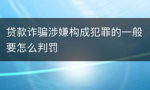 贷款诈骗涉嫌构成犯罪的一般要怎么判罚