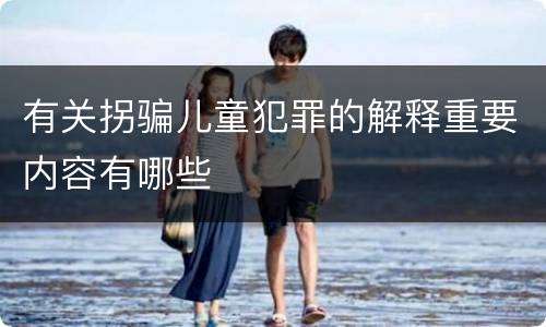 有关拐骗儿童犯罪的解释重要内容有哪些