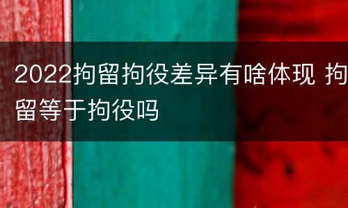 2022拘留拘役差异有啥体现 拘留等于拘役吗