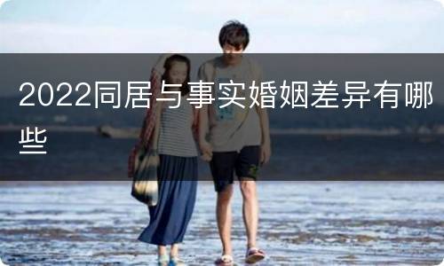 2022同居与事实婚姻差异有哪些