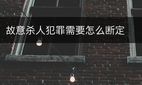 故意杀人犯罪需要怎么断定