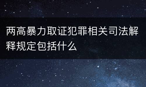 两高暴力取证犯罪相关司法解释规定包括什么