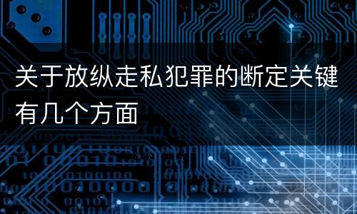 关于放纵走私犯罪的断定关键有几个方面