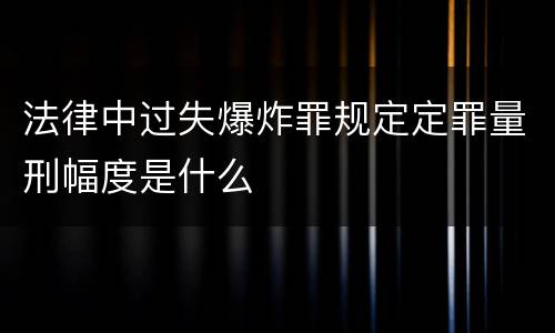 法律中过失爆炸罪规定定罪量刑幅度是什么